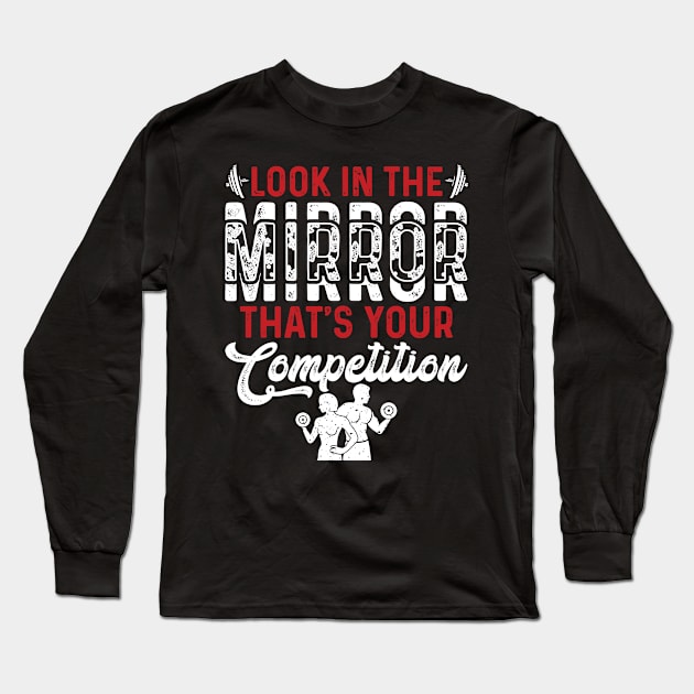 Look In The Mirror Tha's Your Competition | Motivational & Inspirational | Gift or Present for Gym Lovers Long Sleeve T-Shirt by MikusMartialArtsStore